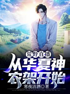 《荒野直播，从华夏神农架开始》陆奇冯礼马长传罗晓箐