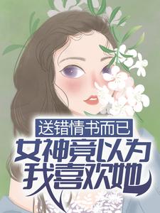 《送错情书而已，女神竟以为我喜欢她？》季晨云处安白教授范卓