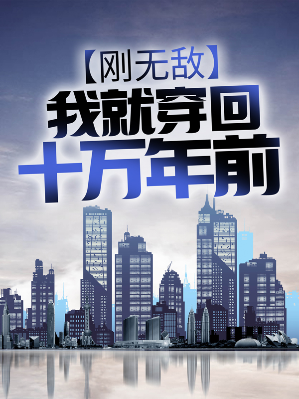 《刚无敌，我就穿回十万年前》李清尘李星河苏嫣道源