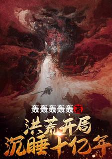 《洪荒：开局沉睡十亿年李秋杨眉盘古鸿钧》李秋杨眉盘古鸿钧