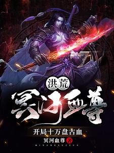《洪荒：冥河血尊，开局十万盘古血》蔡嵩鸿钧罗睺扬眉