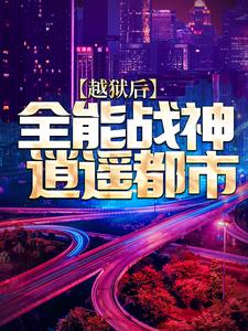 《越狱后，全能战神逍遥都市》陈疯瑞恩安德烈火塔