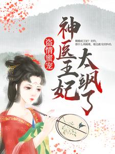 《盗情蜜宠：神医王妃太飒了云七夕安国公二小姐太子殿下》云七夕安国公二小姐太子殿下