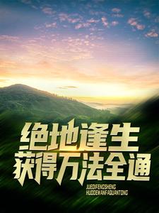 《绝地逢生，获得万法全通》叶辰朱丽娟