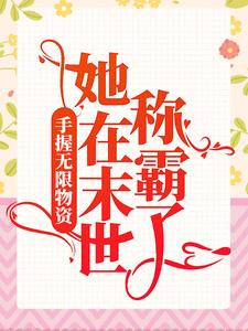 《手握无限物资，她在末世称霸了》叶宝宝萌萌哒