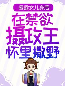 《暴露女儿身后，在禁欲摄政王怀里撒野》姜云皙权九州姜云逸康宁帝