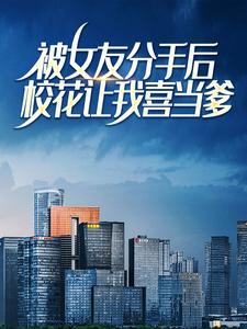 《被女友分手后，校花让我喜当爹》林辰王冰冰刘波周慧敏