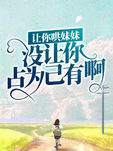 《让你哄妹妹，没让你占为己有啊！》陆怀轻时呦周南时砚