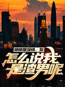 《明明是深情，你怎么说我是渣男呢许扬柳诗诗张秀梅江明市》许扬柳诗诗张秀梅江明市