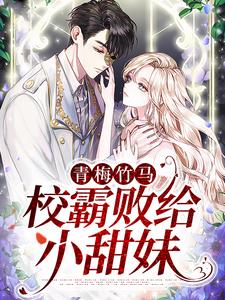 《青梅竹马：校霸败给小甜妹》温岁宁谢景腾陈老师李叔