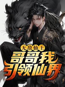 《无敌仙王：哥哥我引领仙界！萧凡姬无月李明月》萧凡姬无月李明月