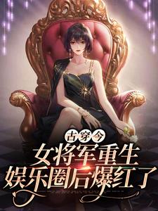 《古穿今：女将军重生娱乐圈后爆红了凤酒凤大山陈芳凤小阳》凤酒凤大山陈芳凤小阳