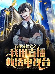 《无厘头搞笑之我用直播救活电视台陆云赵骏白灵小李》陆云赵骏白灵小李