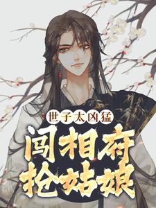 《世子太凶猛：闯相府抢姑娘》杨束陆韫定国王杨老爷子