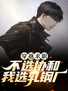 《穿越求职！不选协和，我选轧钢厂》林绍文秦钟张国平杨卫国