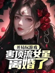 《开局玩游戏，害顶流女星离婚了？》杨蜜祝叙丹叶苏迪力热芭
