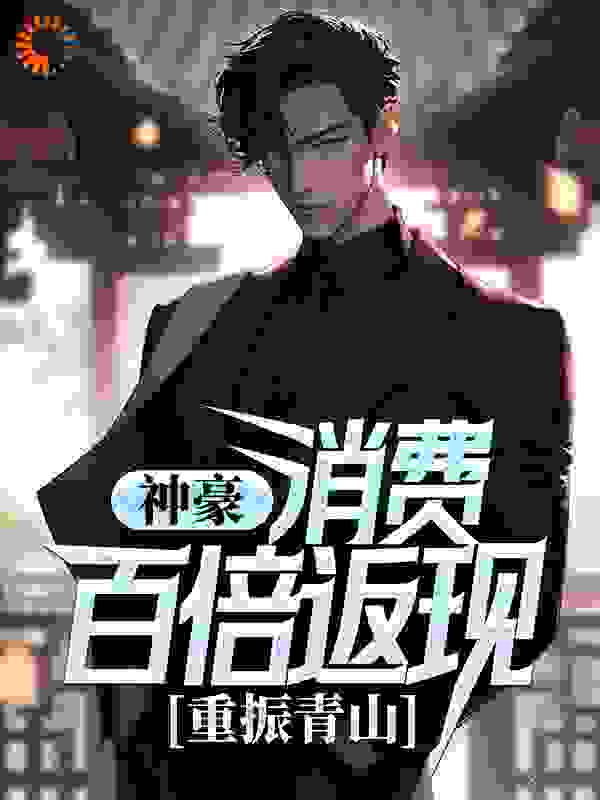 《神豪：消费百倍返现，重振青山！》刘逸江欢郑河