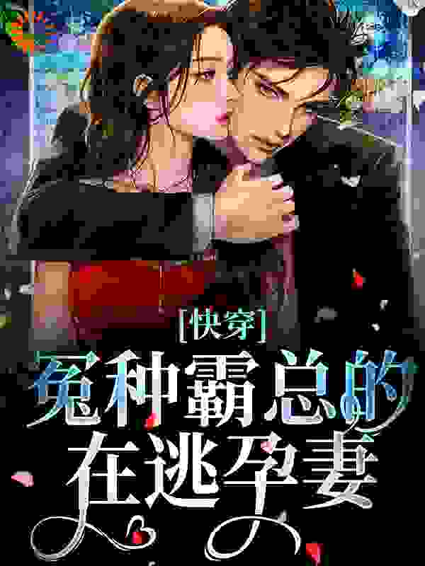 《快穿：冤种霸总的在逃孕妻》慕青慕阳顾予安阮萌萌