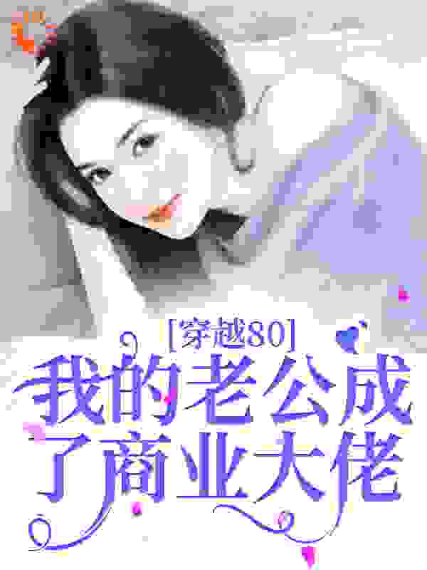 《穿越80：我的老公成了商业大佬苏蔓林野赵美美赵兰花》苏蔓林野赵美美赵兰花