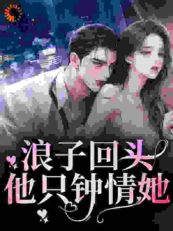 《浪子回头：他只钟情她盛以泽邹劲桑岁张云沉》盛以泽邹劲桑岁张云沉