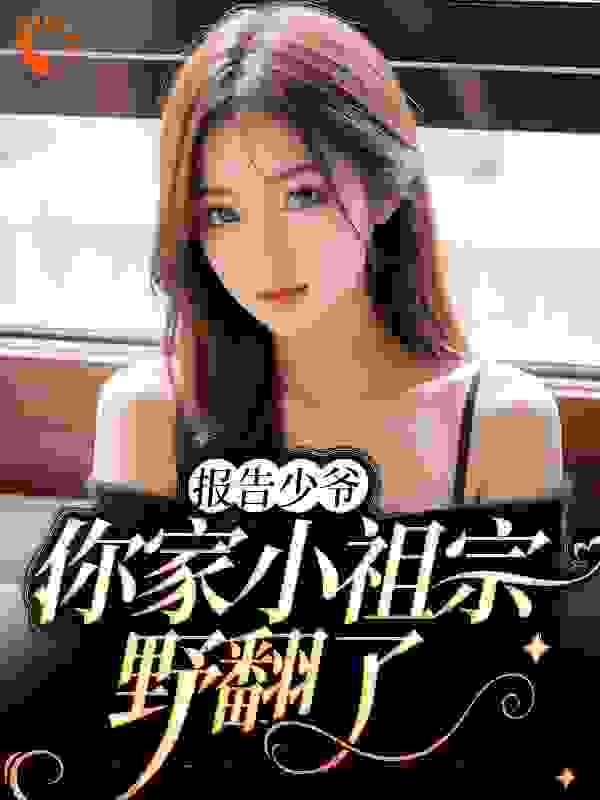 《报告少爷，你家小祖宗野翻了商染许园沈乐希路无章》商染许园沈乐希路无章