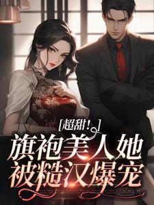 《超甜！旗袍美人她被糙汉爆宠J海恬蒋百川Z》J海恬蒋百川Z