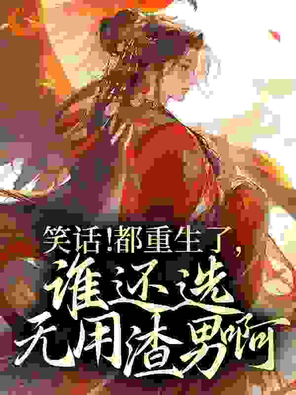 《笑话！都重生了，谁还选无用渣男啊！》林纤云林婉清苏锦程秦氏