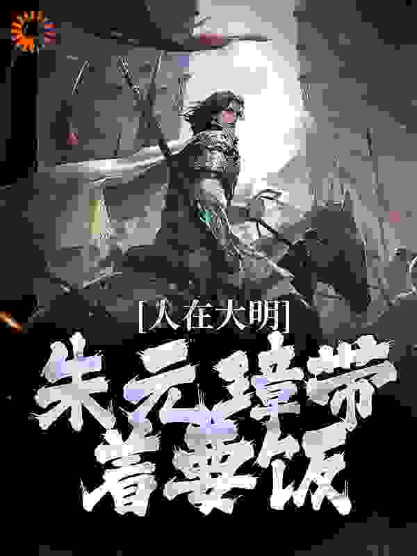 《人在大明，朱元璋带着要饭》朱元璋朱雄英朱标吕氏
