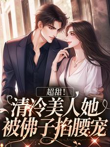 《超甜！清冷美人她被佛子掐腰宠》沈听肆白幼微卓阳夏周兰