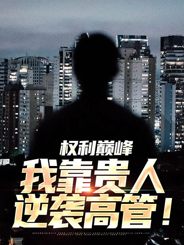 《权利巅峰：我靠贵人逆袭高管！》乔江波陆小阳柳艳艳陈一舟