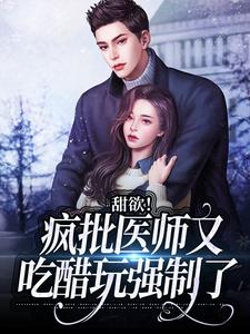 《甜欲！疯批医师又吃醋玩强制了叶愿欢容淮黎昕》叶愿欢容淮黎昕