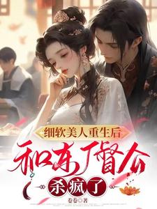 《细软美人重生后，和东厂督公杀疯了》温旎温承冶江聿温梨