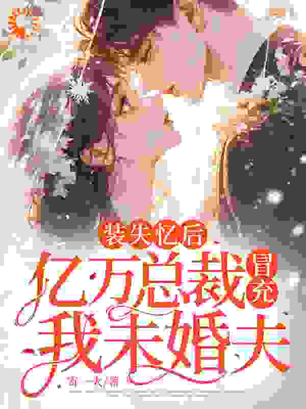 《装失忆后，亿万总裁冒充我未婚夫》秦颜宋钰辰陆北川安妮