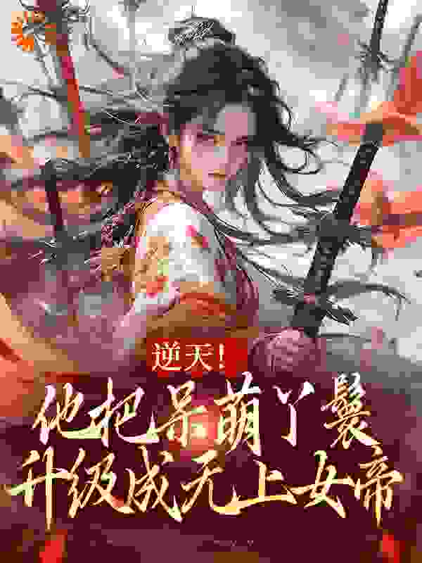 《逆天！他把呆萌丫鬟升级成无上女帝》赵功明宋强
