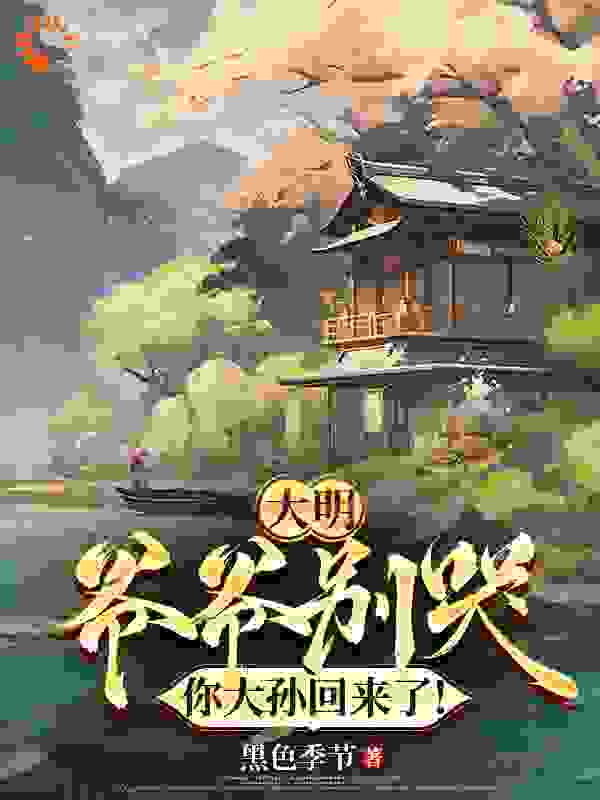 《大明：爷爷别哭，你大孙回来了！》朱元璋朱标朱雄英吕氏