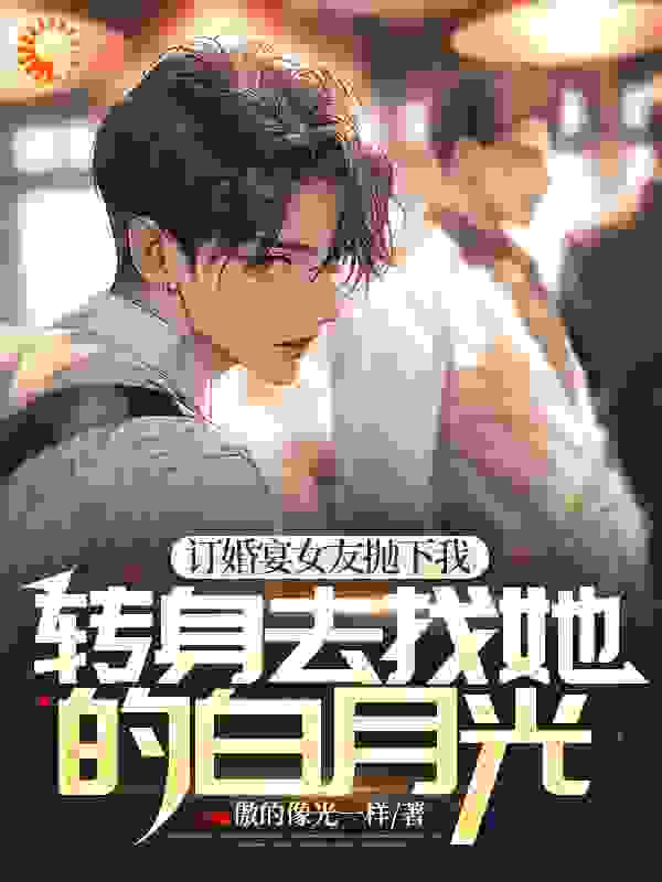 《订婚宴女友抛下我，转身去找她的白月光》李敏然秋水沈渝怀柳欣