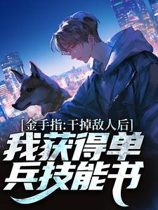 《金手指：干掉敌人后我获得单兵技能书》张宪迷龙嘎豆周姐