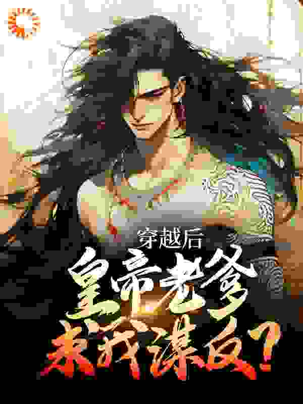 《穿越后，皇帝老爹求我谋反？苏墨贾富任枭苏尧》苏墨贾富任枭苏尧