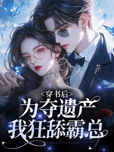 《穿书后，为夺遗产我狂舔霸总》姜南溪周寂