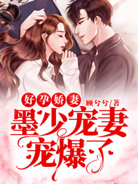 《好孕娇妻：墨少宠妻宠爆了顾兮兮顾心妍陆曼妮墨总》顾兮兮顾心妍陆曼妮墨总