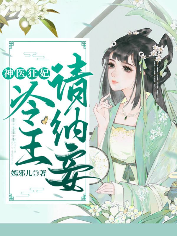 《神医狂妃：冷王请纳妾柳纤楚沈韫离孙言娇青楠》柳纤楚沈韫离孙言娇青楠
