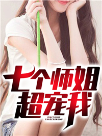 《七个师姐超宠我》江修陈容陈家萧阳