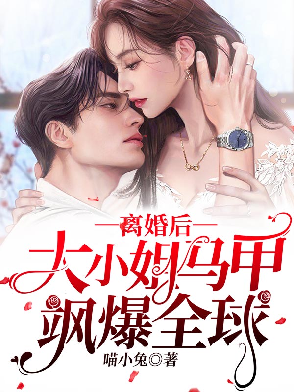 《离婚后，大小姐马甲飒爆全球盛南栀封时宴秦思雅盛老爷子》盛南栀封时宴秦思雅盛老爷子