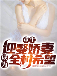 《重生迎娶娇妻，成为全村希望》王牧之李恩惠王红英叶兰芳
