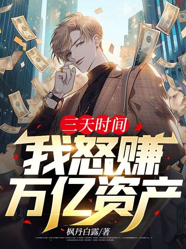 《三天时间，我怒赚万亿资产陈枫江诗怡阿龙》陈枫江诗怡阿龙