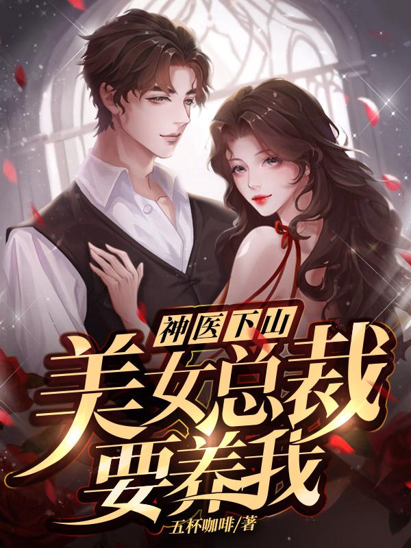 《神医下山：美女总裁要养我萧逸老者韦小宝苏颜》萧逸老者韦小宝苏颜