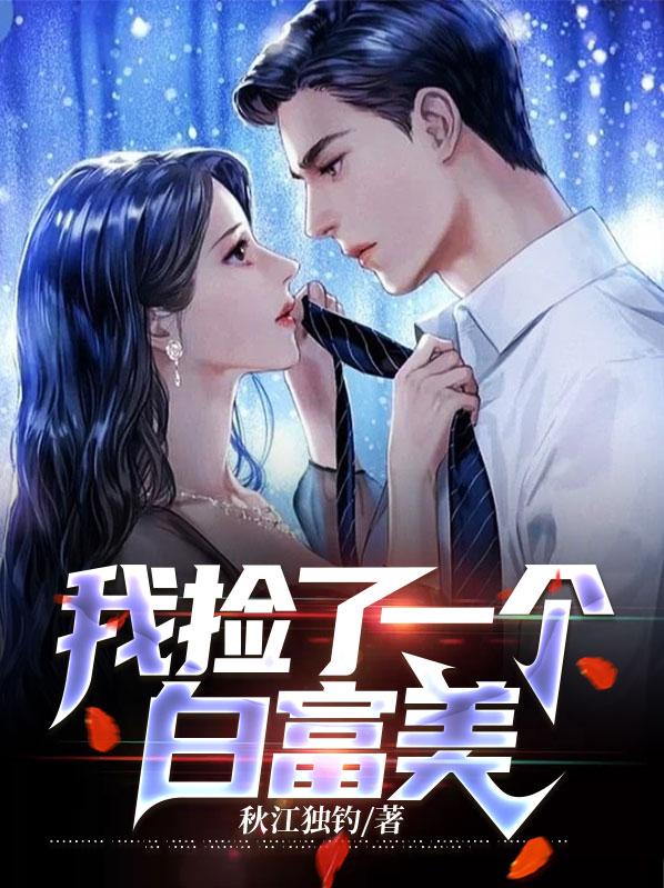 《我捡了一个白富美吴明李福龙韩蓓》吴明李福龙韩蓓