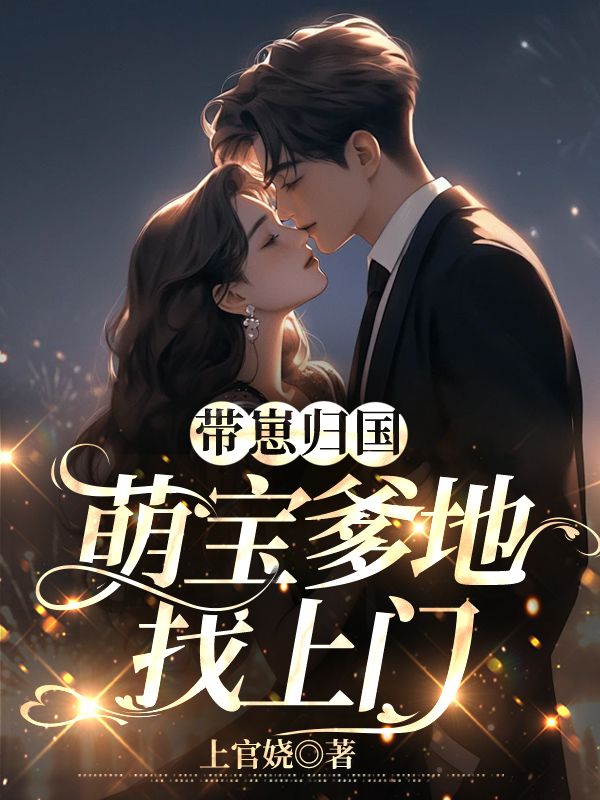 《带崽归国，萌宝爹地找上门唐思雨慕飞唐诗诗》唐思雨慕飞唐诗诗