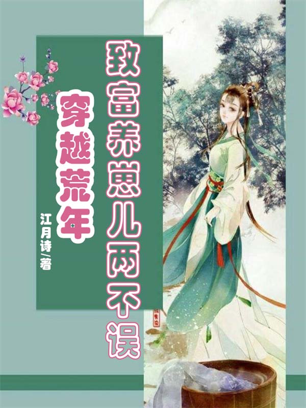 《穿越荒年：致富养崽儿两不误李姝儿李毅骑李月婷李州》李姝儿李毅骑李月婷李州