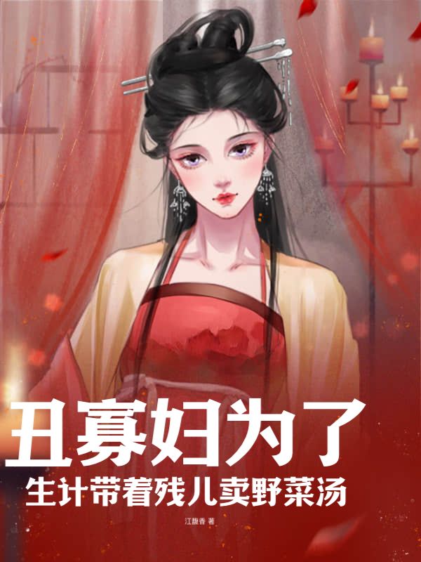 《丑寡妇为了生计带着残儿卖野菜汤江丑儿李大壮煜儿》江丑儿李大壮煜儿